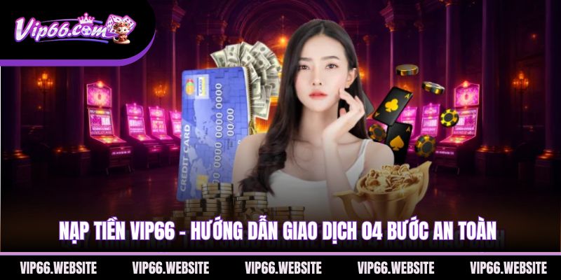 nap-tien-vip66-huong-dan-giao-dich-04-buoc-an-toan