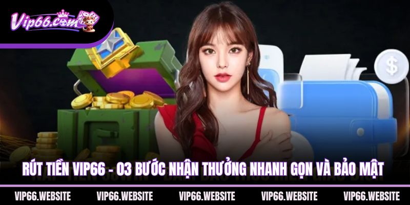 rut-tien-vip66-03-buoc-nhan-thuong-nhanh-gon-va-bao-mat